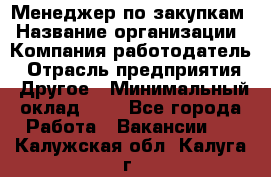 Менеджер по закупкам › Название организации ­ Компания-работодатель › Отрасль предприятия ­ Другое › Минимальный оклад ­ 1 - Все города Работа » Вакансии   . Калужская обл.,Калуга г.